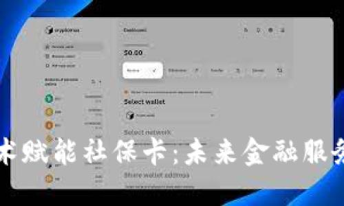 区块链技术赋能社保卡：未来金融服务的新模式