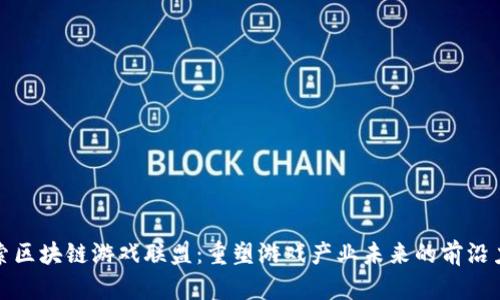 探索区块链游戏联盟：重塑游戏产业未来的前沿力量