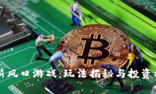 区块链新风口游戏：玩法揭秘与投资机会分析
