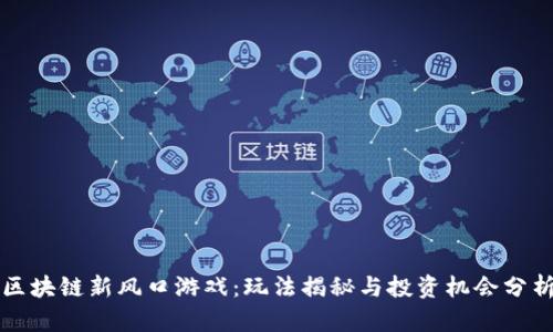 区块链新风口游戏：玩法揭秘与投资机会分析
