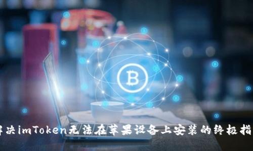 解决imToken无法在苹果设备上安装的终极指南