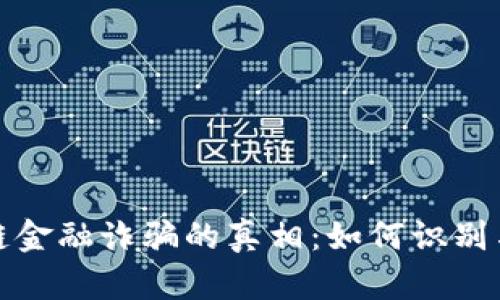 : 揭开深圳区块链金融诈骗的真相：如何识别与防范的完全指南