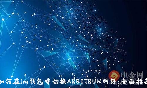   
如何在im钱包中切换ARBITRUM网络：全面指南