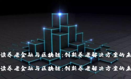 深入解读养老金融与区块链：创新养老解决方案的未来趋势

深入解读养老金融与区块链：创新养老解决方案的未来趋势