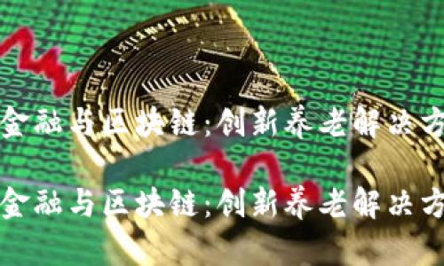 深入解读养老金融与区块链：创新养老解决方案的未来趋势

深入解读养老金融与区块链：创新养老解决方案的未来趋势