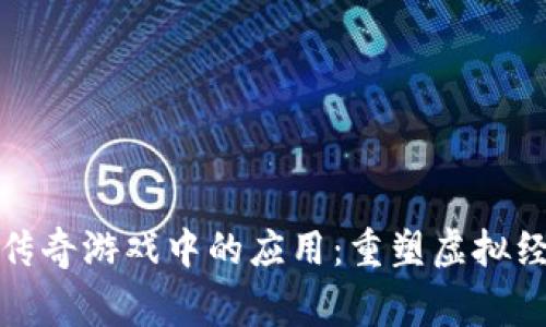 区块链技术在传奇游戏中的应用：重塑虚拟经济与玩家体验