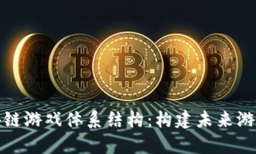 全面解析区块链游戏体系结构：构建未来游戏的技术基石