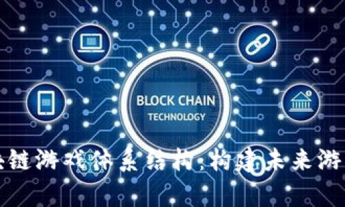 全面解析区块链游戏体系结构：构建未来游戏的技术基石