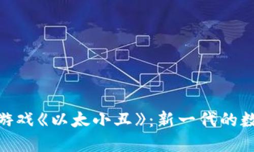 探索区块链游戏《以太小丑》：新一代的数字娱乐革命