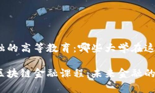 关于区块链金融的高等教育：哪些大学在这方面开设课程？

探秘全球大学区块链金融课程：未来金融的教育趋势