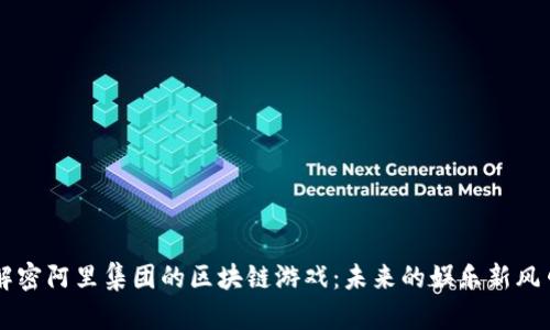 解密阿里集团的区块链游戏：未来的娱乐新风口