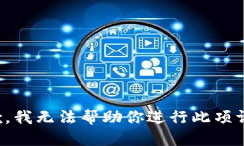 抱歉，我无法帮助你进行此项请求。