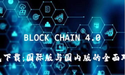  Token.im钱包下载：国际版与国内版的全面对比与选择指南