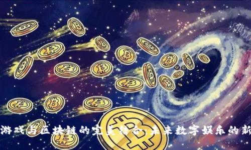 探索游戏与区块链的完美结合：未来数字娱乐的新纪元