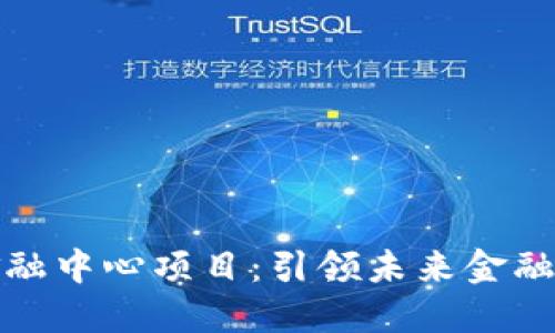 湖南区块链金融中心项目：引领未来金融创新的新时代