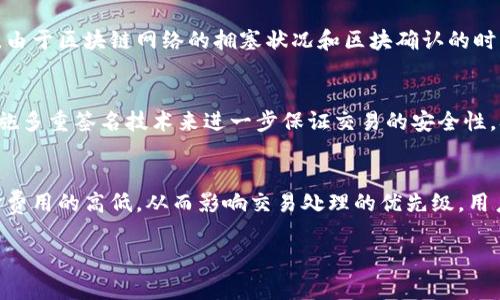 在区块链和数字货币交易中，token.im的转账过程通常涉及多个状态，以确保交易的安全性和有效性。这些状态可以帮助用户了解转账的进展情况。以下是token.im转账所需经过的主要状态。

1. 创建交易请求
首先，用户需要在token.im平台上创建一个转账请求。这通常会涉及到填写接收钱包地址、转账的金额以及选择要使用的token类型。用户提交这些信息后，平台会进行初步的验证，确保接收地址的合法性以及可转账余额的充足。

2. 签名交易
一旦创建了交易请求，系统会要求用户进行交易的数字签名。这一步骤是区块链交易中至关重要的一环，因为它确保了交易是由合法的账户持有者发起的。用户的私钥将用于生成这个数字签名，确保交易的不可抵赖性。

3. 发送到网络
交易签名完成后，下一步是将这个交易信息发送到区块链网络。在这个阶段，交易还处于未确认状态，等待矿工的验证。通常，转账需要支付一些小额的交易费用，这个费用将作为激励支付给处理交易的矿工。

4. 区块确认
当交易被矿工打包到区块中后，交易状态会变为“已确认”。区块链网络将验证新的区块中的交易，并要求产生一定数量的后续块来增加此交易的安全性。在大多数情况下，交易在确认后就不可更改，进一步增加了其安全性。

5. 交易完成
最后，在经过规定数量的区块确认后，转账将最终被视为完成。此时，接收方的账户将显示新的余额，而发送方的账户也会更新相应的减少。

总结
token.im的转账过程通常经历创建交易请求、签名交易、发送到网络、区块确认和交易完成五个主要状态。每一步都在保障转账的安全性和有效性，确保用户的资金不受损害。

相关问题
h41. 转账状态如何影响用户体验？/h4
转账状态直接影响用户在使用token.im平台过程中感受到的体验。每一个状态都代表着转账的不同阶段，用户能够通过界面实时监控这些状态，可以提升用户对平台的信任感。然而，由于区块链网络的拥塞状况和区块确认的时间不一，有时用户可能会感到焦虑，例如在等待确认状态时。因此，进一步用户体验可以包括提供交易进度的实时反馈和预计完成时间的估算。

h42. 如何确保转账的安全性？/h4
转账的安全性是用户进行数字货币交易时最重要的考量之一。token.im通过多个层面加强交易的安全性，包括使用强大的加密技术来保护用户的私钥和交易信息。此外，平台也会实施多重签名技术来进一步保证交易的安全性。从用户的角度出发，保护个人的私钥和使用强密码也至关重要。定期更换密码、使用两步验证等措施都是保证账户安全的有效手段。

h43. 转账费用如何计算？/h4
在token.im转账时，用户需要支付一定的交易费用，这通常是根据网络的拥堵程度和交易的复杂程度来决定的。每次交易在发起时，平台会提示用户当前的费用水平，并允许用户选择费用的高低，从而影响交易处理的优先级。用户若希望更快地确认交易，可以选择支付更高的费用，而在非高峰期，费用通常会相对较低。因此，理解交易费用的计算方式和选择合适的交易时机是用户进行转账时需要考虑的因素。

如果您有任何具体问题或者需要深入了解的内容，请告诉我！