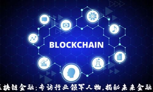 
深入区块链金融：专访行业领军人物，揭秘未来金融的变革