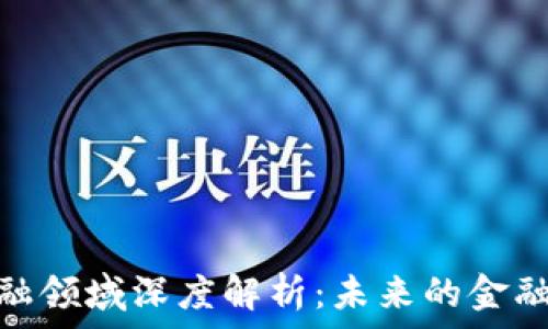   
区块链金融领域深度解析：未来的金融科技革命