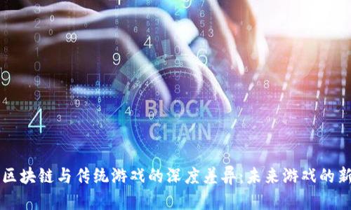 探索区块链与传统游戏的深度差异：未来游戏的新视角