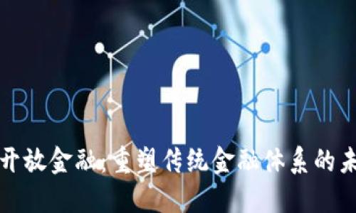 区块链开放金融：重塑传统金融体系的未来之路
