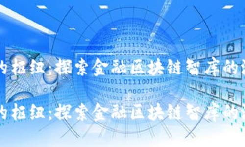 未来金融的枢纽：探索金融区块链智库的潜力与挑战

未来金融的枢纽：探索金融区块链智库的潜力与挑战