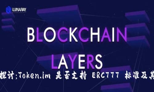 深入探讨：Token.im 是否支持 ERC777 标准及其影响