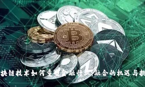 区块链技术如何重塑金融行业：融合的机遇与挑战