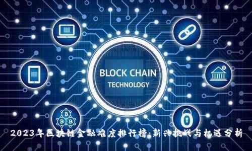 2023年区块链金融难度排行榜：新兴挑战与机遇分析