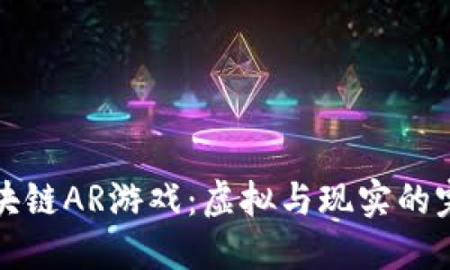 成都区块链AR游戏：虚拟与现实的完美结合