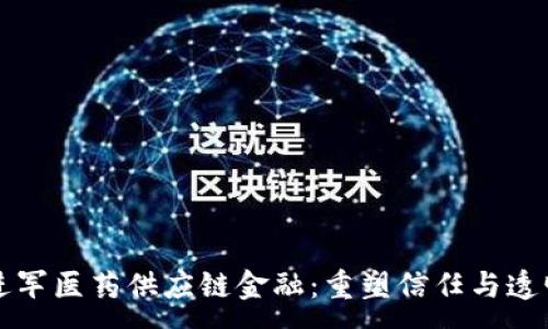 :
区块链进军医药供应链金融：重塑信任与透明的未来
