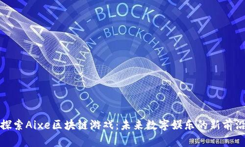 探索Aixe区块链游戏：未来数字娱乐的新前沿
