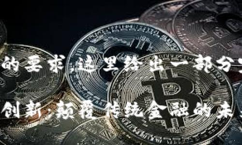 考虑到回答字数的要求，这里给出一部分完整的示例内容：

区块链七大金融创新：颠覆传统金融的未来之路