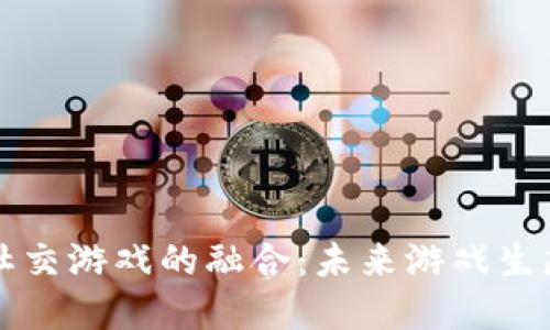 区块链技术与社交游戏的融合：未来游戏生态的探索与发展