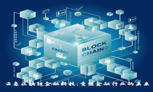 云象区块链金融科技：重塑金融行业的未来