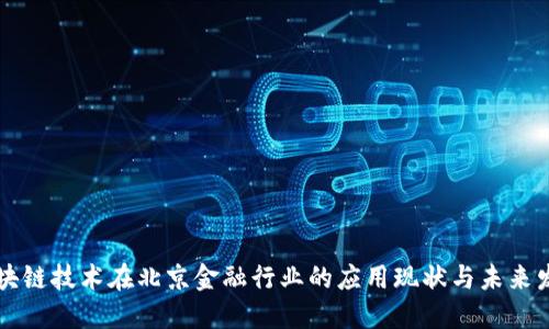 区块链技术在北京金融行业的应用现状与未来发展