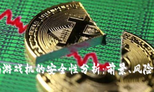 区块链扫码游戏机的安全性分析：前景、风险和防范措施