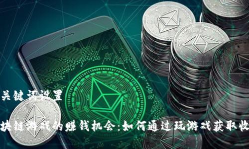 和关键词设置

区块链游戏的赚钱机会：如何通过玩游戏获取收益
