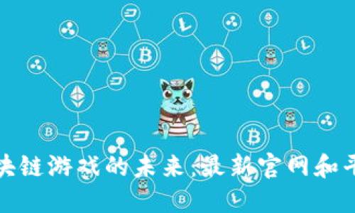 探索区块链游戏的未来：最新官网和平台汇总