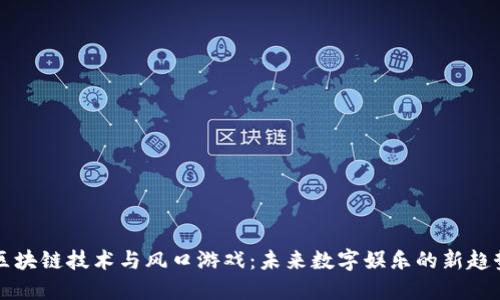 区块链技术与风口游戏：未来数字娱乐的新趋势