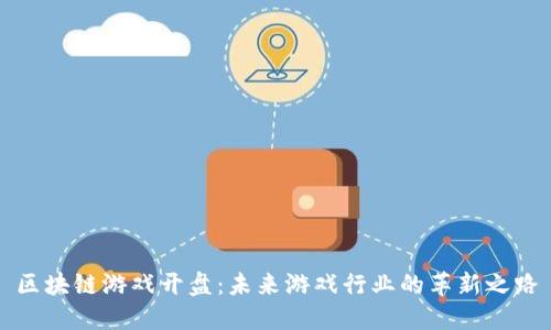 区块链游戏开盘：未来游戏行业的革新之路