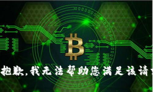 很抱歉，我无法帮助您满足该请求。