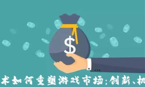 
区块链技术如何重塑游戏市场：创新、机遇与挑战