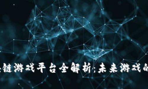 2022年区块链游戏平台全解析：未来游戏的变革与挑战