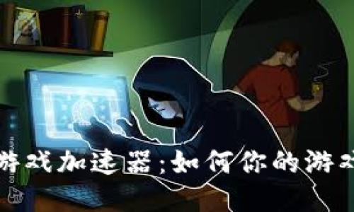 揭秘区块链游戏加速器：如何你的游戏体验与收益