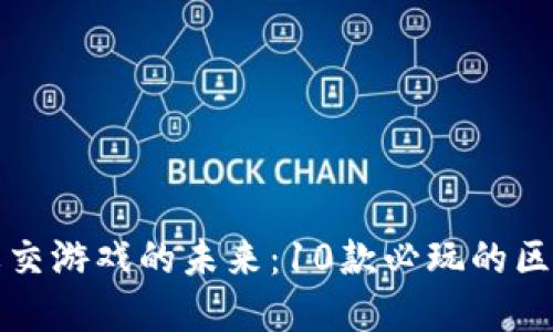 探索区块链社交游戏的未来：10款必玩的区块链游戏盘点