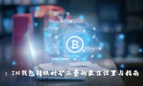 : IM钱包转账时矿工费的最佳设置与指南