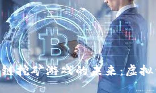 探索NFT区块链挖矿游戏的未来：虚拟经济的新风口