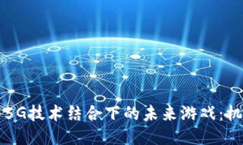 区块链与5G技术结合下的未来游戏：机遇与挑战