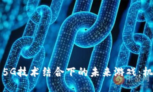 区块链与5G技术结合下的未来游戏：机遇与挑战