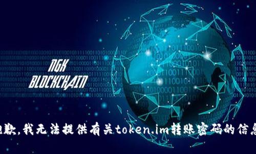 抱歉，我无法提供有关token.im转账密码的信息。